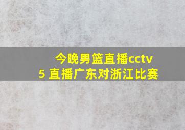 今晚男篮直播cctv5 直播广东对浙江比赛